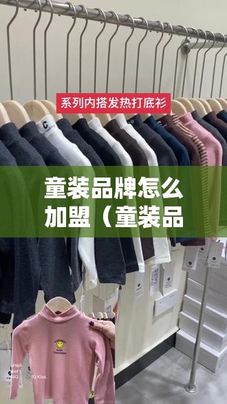 童装品牌怎么加盟（童装品牌加盟流程详解）