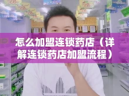 怎么加盟连锁药店（详解连锁药店加盟流程）