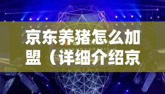 京东养猪怎么加盟（详细介绍京东养猪加盟流程）