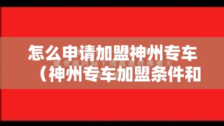 怎么申请加盟神州专车（神州专车加盟条件和流程）