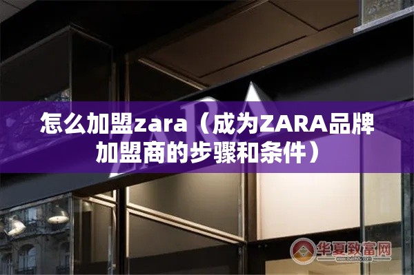 怎么加盟zara（成为ZARA品牌加盟商的步骤和条件）