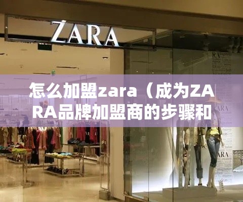 怎么加盟zara（成为ZARA品牌加盟商的步骤和条件）