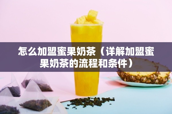 怎么加盟蜜果奶茶（详解加盟蜜果奶茶的流程和条件）