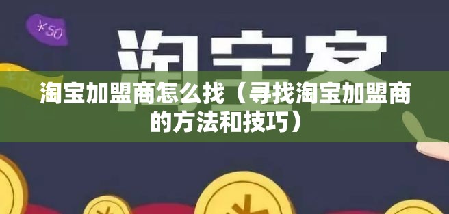 淘宝加盟商怎么找（寻找淘宝加盟商的方法和技巧）