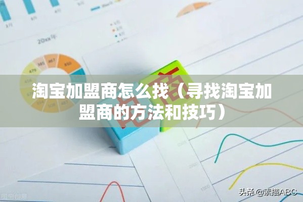 淘宝加盟商怎么找（寻找淘宝加盟商的方法和技巧）