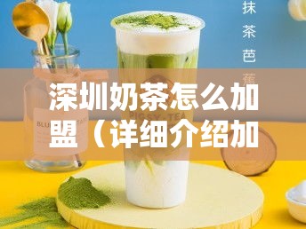 深圳奶茶怎么加盟（详细介绍加盟深圳奶茶店的流程和条件）