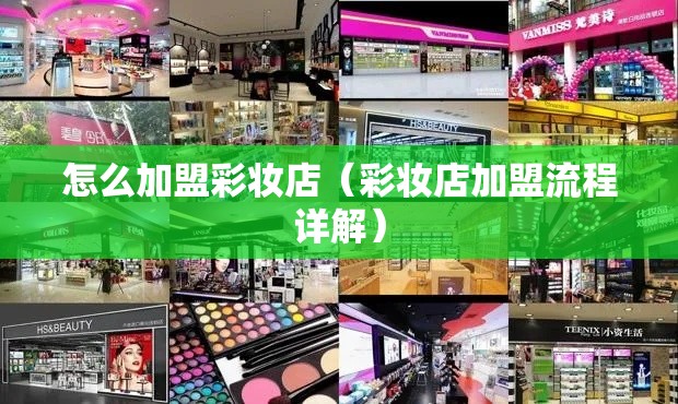 怎么加盟彩妆店（彩妆店加盟流程详解）