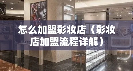 怎么加盟彩妆店（彩妆店加盟流程详解）