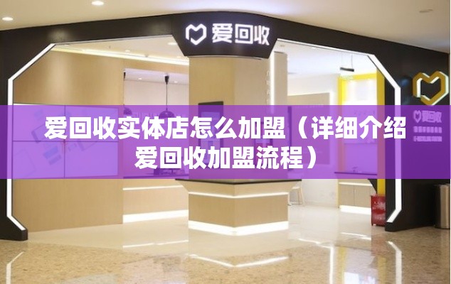 爱回收实体店怎么加盟（详细介绍爱回收加盟流程）