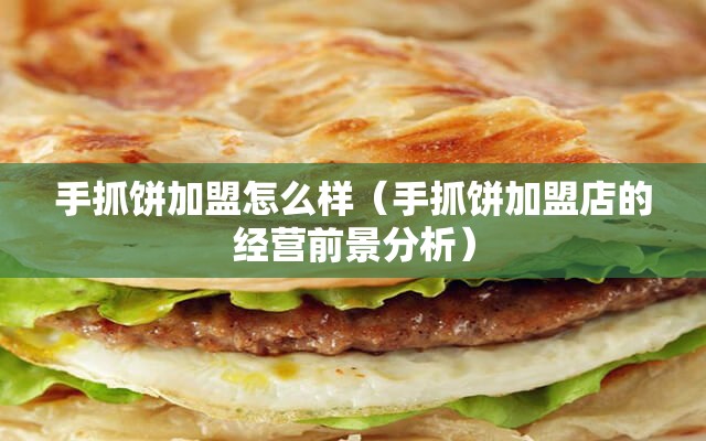 手抓饼加盟怎么样（手抓饼加盟店的经营前景分析）