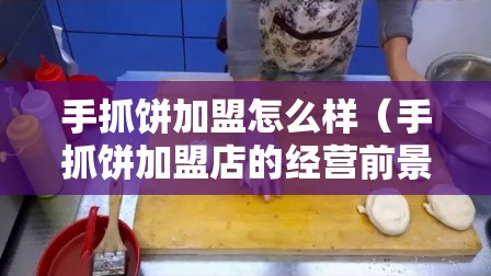 手抓饼加盟怎么样（手抓饼加盟店的经营前景分析）