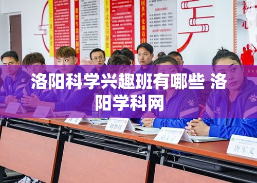 洛阳科学兴趣班有哪些 洛阳学科网