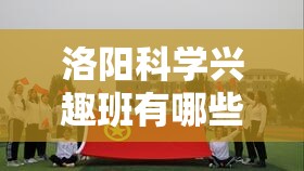 洛阳科学兴趣班有哪些 洛阳学科网