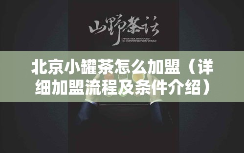 北京小罐茶怎么加盟（详细加盟流程及条件介绍）