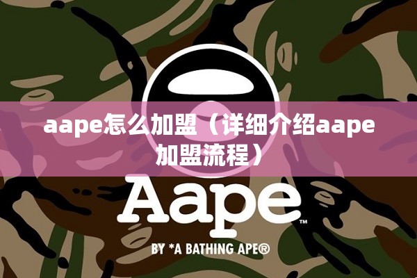 aape怎么加盟（详细介绍aape加盟流程）