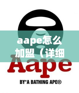 aape怎么加盟（详细介绍aape加盟流程）