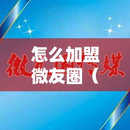 怎么加盟微友圈（详解微友圈加盟流程）