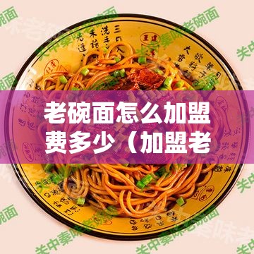 老碗面怎么加盟费多少（加盟老碗面需要的费用及流程）