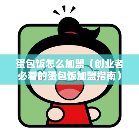 蛋包饭怎么加盟（创业者必看的蛋包饭加盟指南）