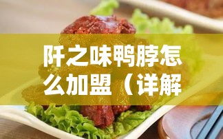 阡之味鸭脖怎么加盟（详解加盟阡之味鸭脖的流程）