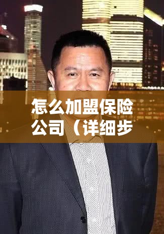 怎么加盟保险公司（详细步骤和注意事项）