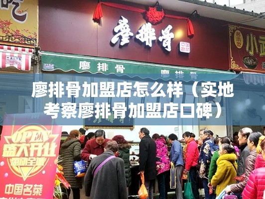 廖排骨加盟店怎么样（实地考察廖排骨加盟店口碑）