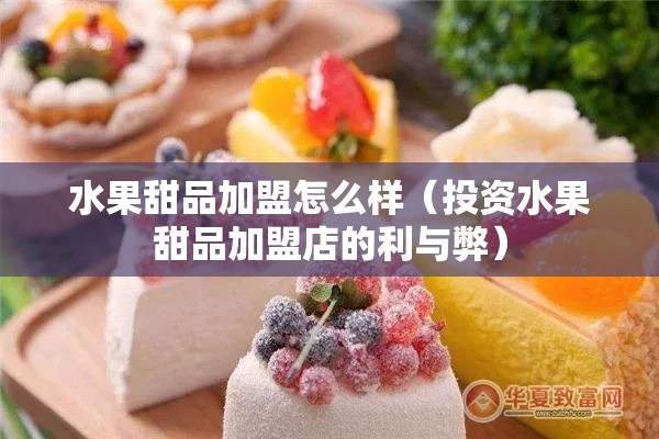 水果甜品加盟怎么样（投资水果甜品加盟店的利与弊）