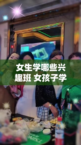 女生学哪些兴趣班 女孩子学什么兴趣班