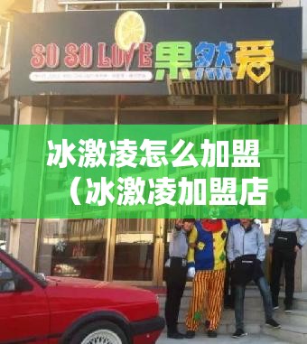 冰激凌怎么加盟（冰激凌加盟店的经营技巧）