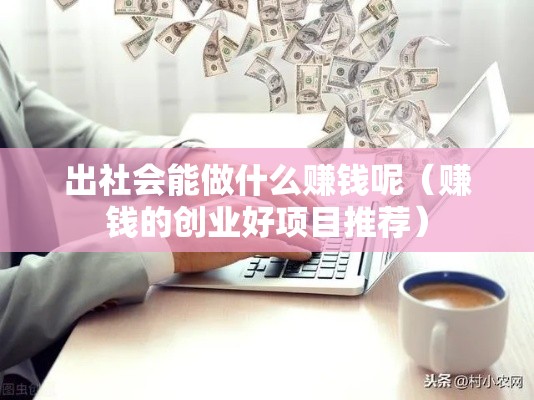 出社会能做什么赚钱呢（赚钱的创业好项目推荐）