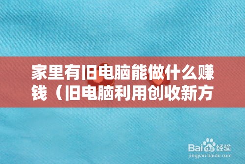 家里有旧电脑能做什么赚钱（旧电脑利用创收新方法）