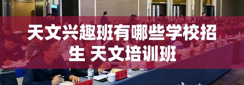 天文兴趣班有哪些学校招生 天文培训班