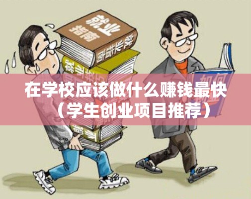 在学校应该做什么赚钱最快（学生创业项目推荐）