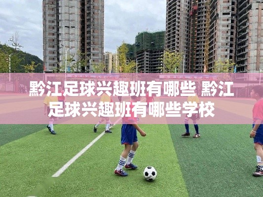 黔江足球兴趣班有哪些 黔江足球兴趣班有哪些学校