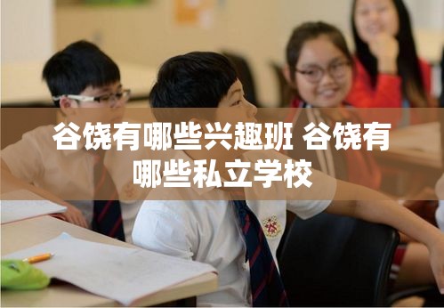 谷饶有哪些兴趣班 谷饶有哪些私立学校