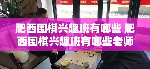 肥西围棋兴趣班有哪些 肥西围棋兴趣班有哪些老师