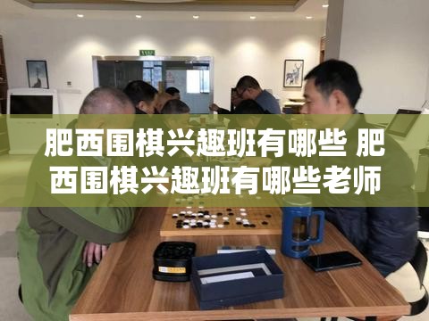 肥西围棋兴趣班有哪些 肥西围棋兴趣班有哪些老师