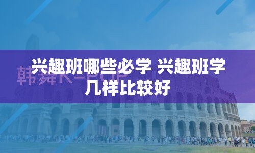 兴趣班哪些必学 兴趣班学几样比较好