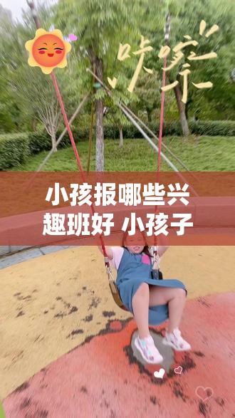 小孩报哪些兴趣班好 小孩子报各种兴趣班有用吗