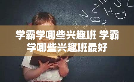 学霸学哪些兴趣班 学霸学哪些兴趣班最好