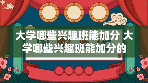 大学哪些兴趣班能加分 大学哪些兴趣班能加分的