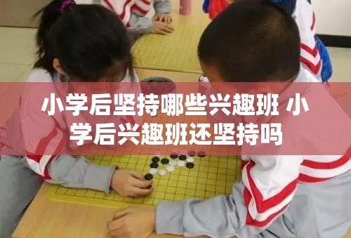 小学后坚持哪些兴趣班 小学后兴趣班还坚持吗