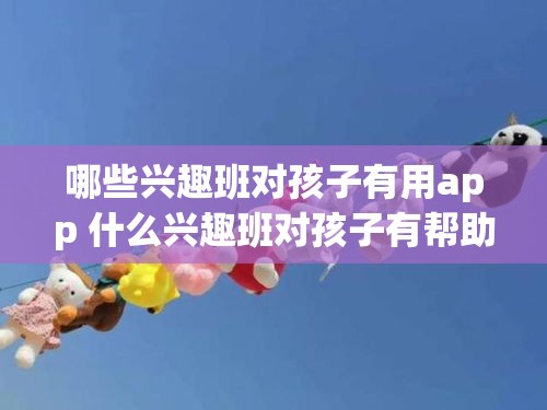 哪些兴趣班对孩子有用app 什么兴趣班对孩子有帮助