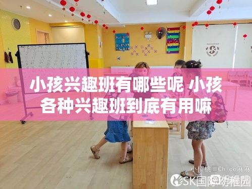 小孩兴趣班有哪些呢 小孩各种兴趣班到底有用嘛