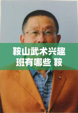 鞍山武术兴趣班有哪些 鞍山市武术协会联系方式