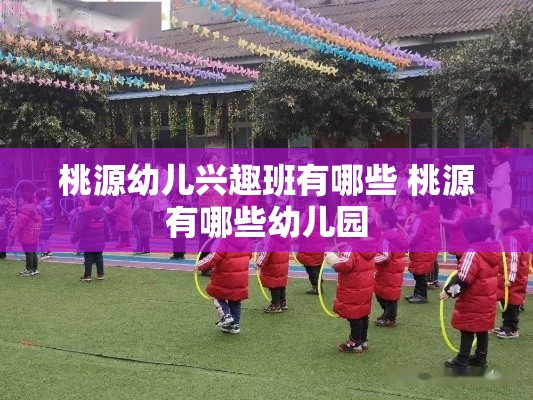 桃源幼儿兴趣班有哪些 桃源有哪些幼儿园