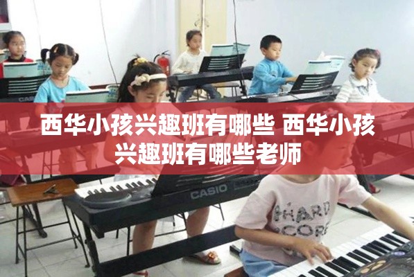 西华小孩兴趣班有哪些 西华小孩兴趣班有哪些老师