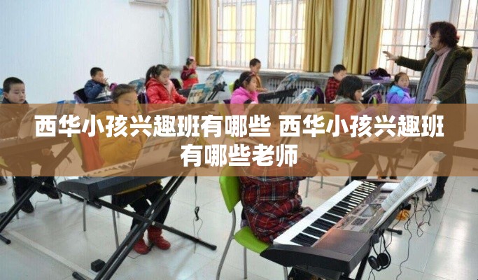 西华小孩兴趣班有哪些 西华小孩兴趣班有哪些老师