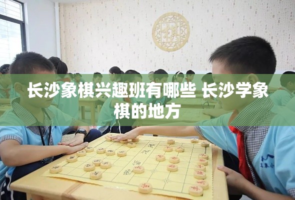 长沙象棋兴趣班有哪些 长沙学象棋的地方