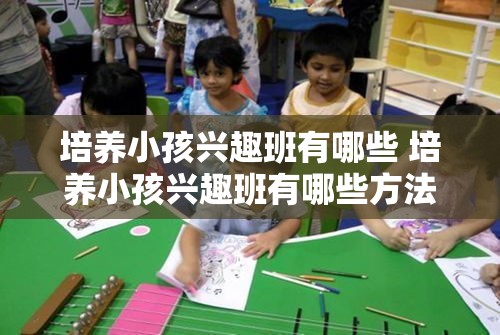 培养小孩兴趣班有哪些 培养小孩兴趣班有哪些方法